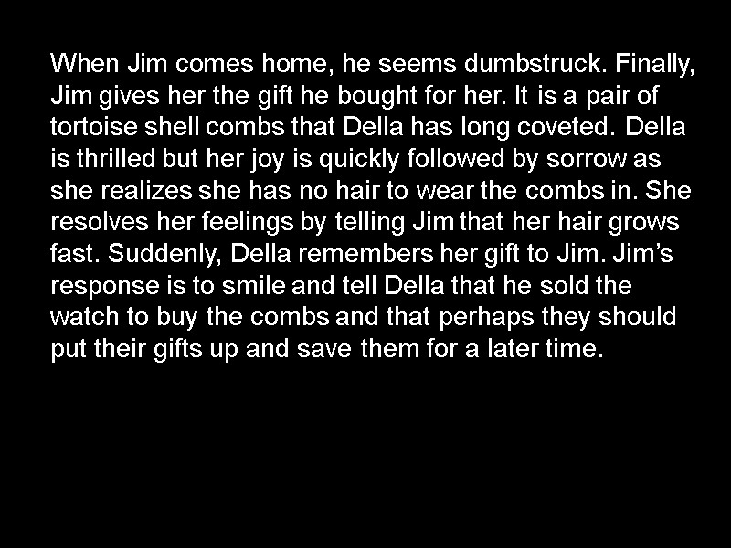When Jim comes home, he seems dumbstruck. Finally, Jim gives her the gift he